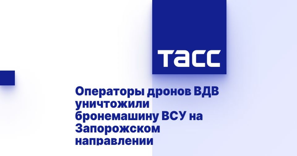 Операторы дронов ВДВ уничтожили бронемашину ВСУ на Запорожском направлении