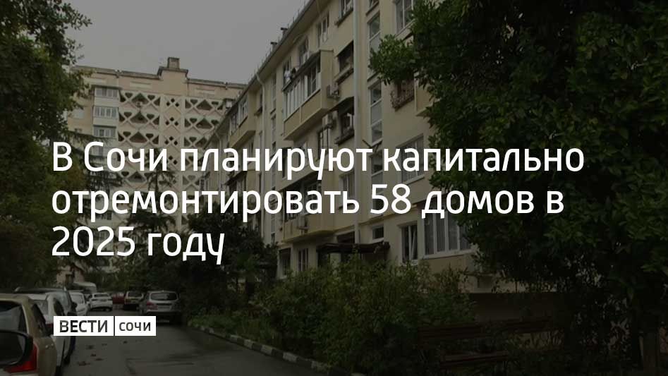 В 2025 году программа капремонта многоквартирных домов в Сочи включает 58 объектов