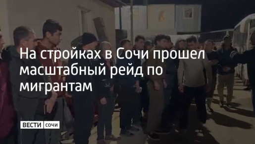 На стройках в Сочи прошел масштабный рейд по мигрантам