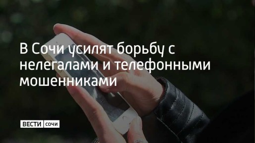 Правоохранительные органы и городские службы Сочи объединят усилия в борьбе с нелегальной миграцией и телефонным мошенничеством, рассказали в администрации города