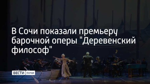 В Сочи в рамках XIX Зимнего международного фестиваля искусств Юрия Башмета состоялась мировая премьера барочной оперы "Деревенский философ"