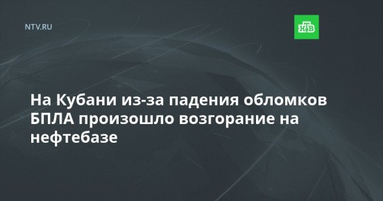 На Кубани из-за падения обломков БПЛА произошло возгорание на нефтебазе