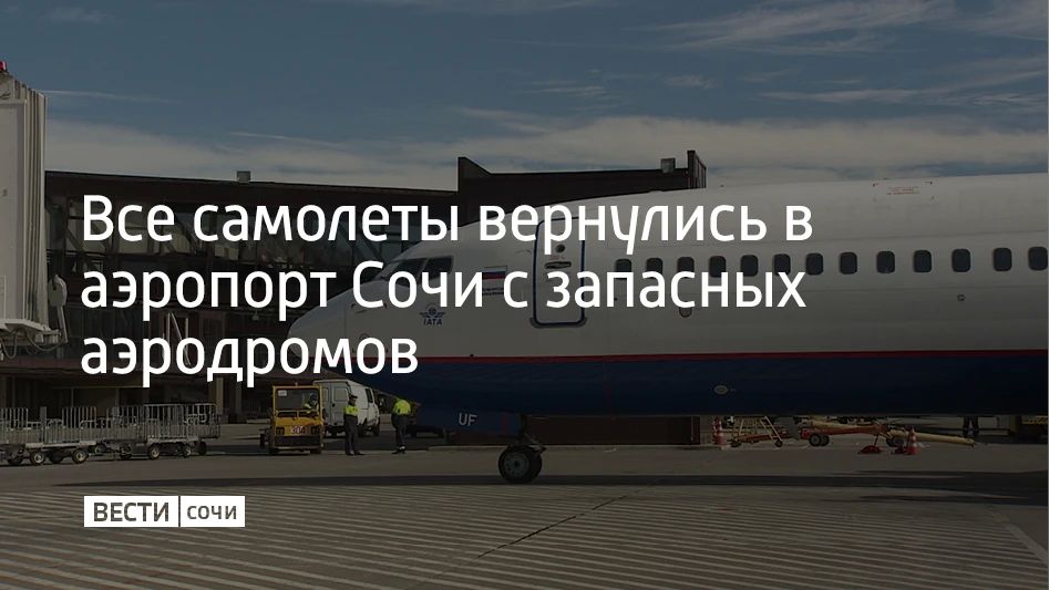 На 17:00 16 мая все воздушные суда, которые ранее уходили на запасные аэродромы, вернулись в аэропорт Сочи и отправлены в города назначения