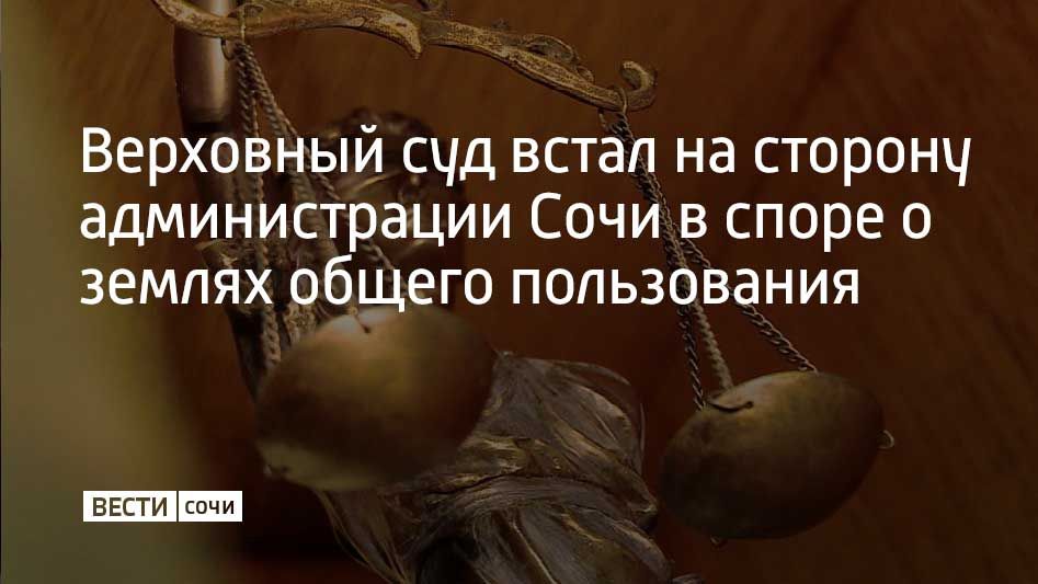 Администрация Сочи добилась отмены судебных решений в Верховном суде РФ по спору о предоставлении земельного участка в Хостинском районе