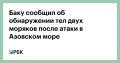 После атаки на суда в Азовском море удалось обнаружить тела еще двоих погибших граждан Азербайджана, сообщил МИД страны