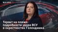— СМОТРЕТЬ. Теракт на пляже: подробности удара ВСУ в окрестностях Геленджика Целью поражения для противника стала не военная база и даже не НПЗ