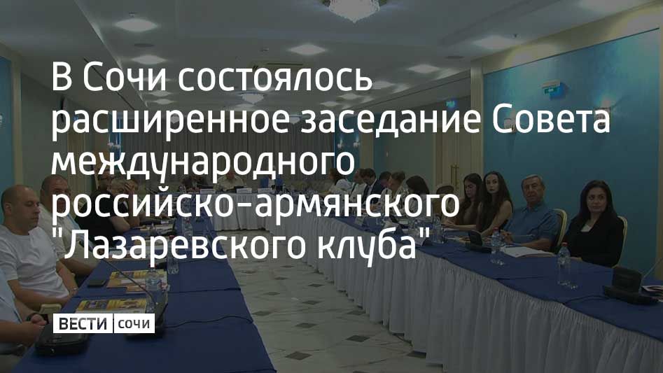 В Сочи состоялось расширенное заседание Совета международного российско-армянского "Лазаревского клуба"