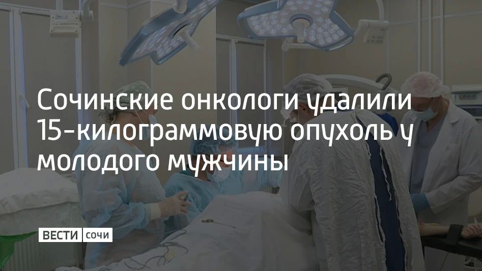 Сочинские онкологи удалили 15-килограммовую опухоль у молодого мужчины