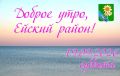 Доброе утро, коллеги, жители и гости Ейского района!