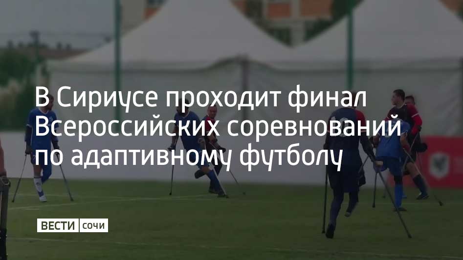 Финальный этап Всероссийских соревнований по адаптивному футболу "Стальная воля" проходит в Сириусе